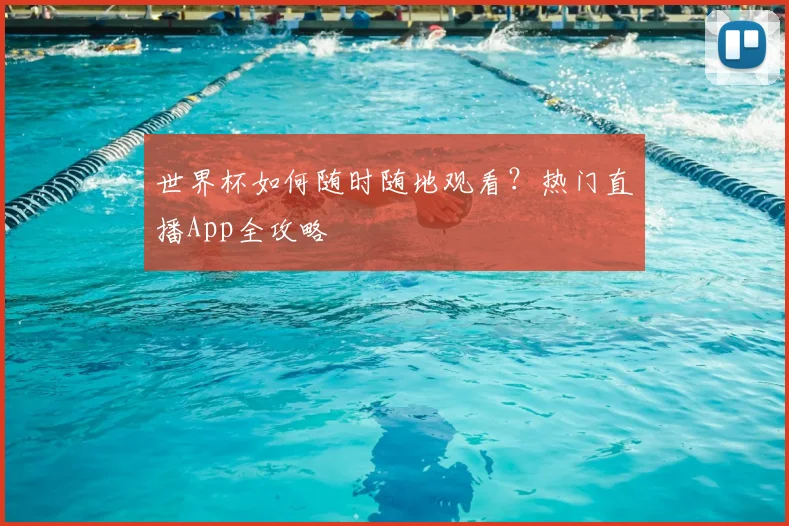 世界杯如何随时随地观看？热门直播App全攻略