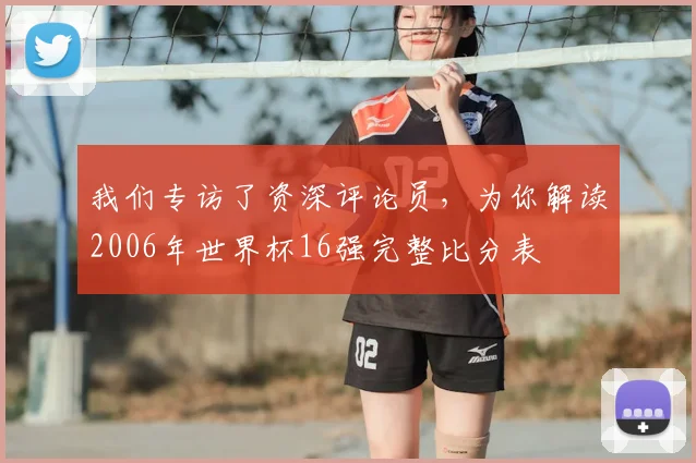 我们专访了资深评论员，为你解读2006年世界杯16强完整比分表
