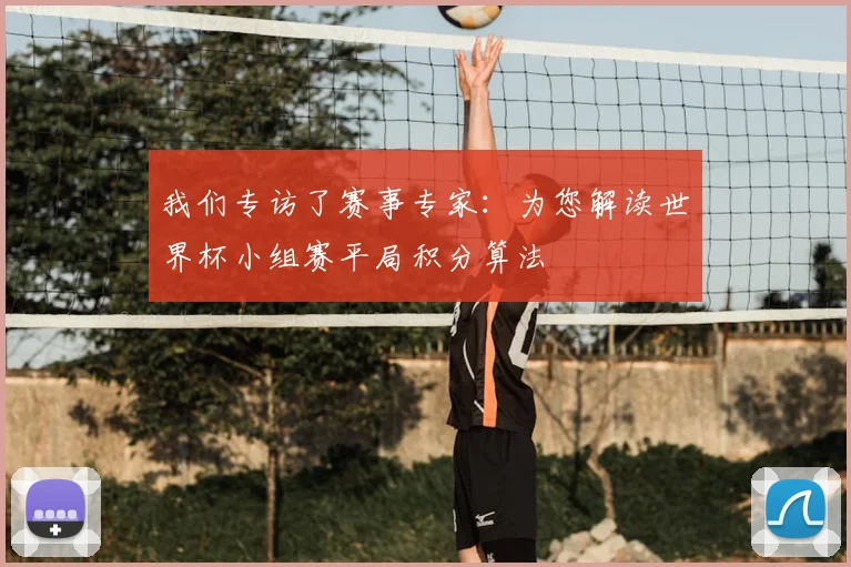我们专访了赛事专家：为您解读世界杯小组赛平局积分算法