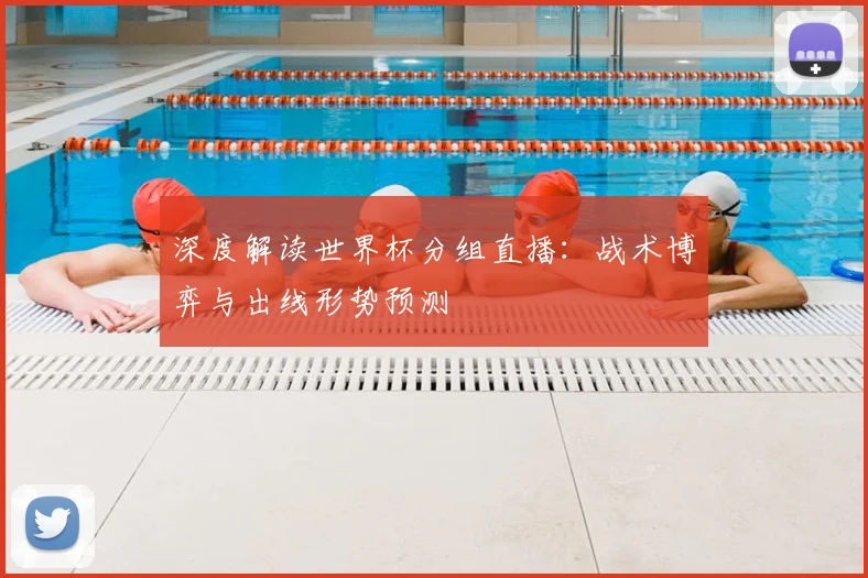 深度解读世界杯分组直播：战术博弈与出线形势预测