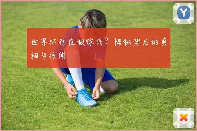 世界杯存在假球吗?揭秘背后的真相与传闻