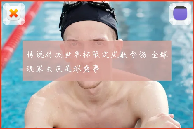 传说对决世界杯限定皮肤登场 全球玩家共庆足球盛事