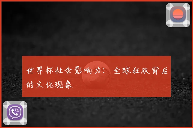 世界杯社会影响力:全球狂欢背后的文化现象