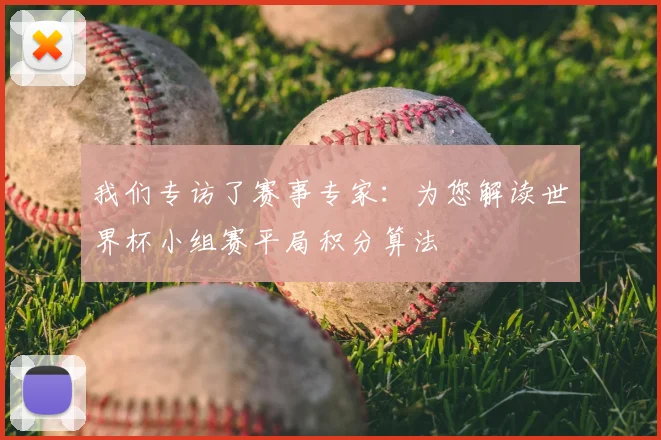 我们专访了赛事专家：为您解读世界杯小组赛平局积分算法