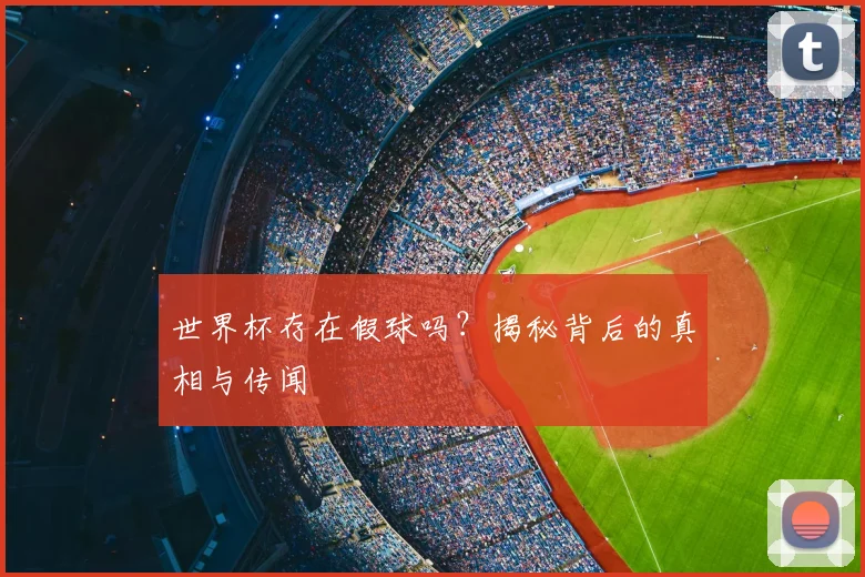 世界杯存在假球吗?揭秘背后的真相与传闻