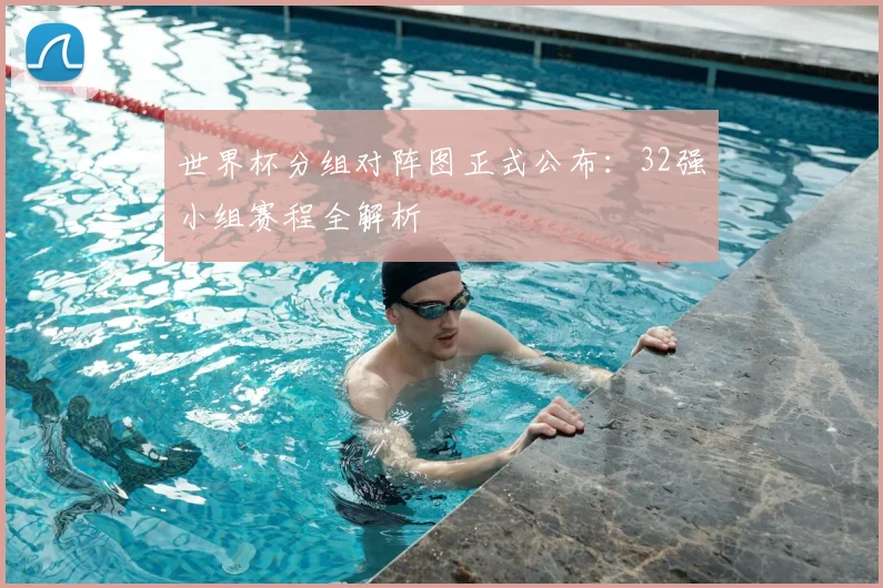 世界杯分组对阵图正式公布：32强小组赛程全解析