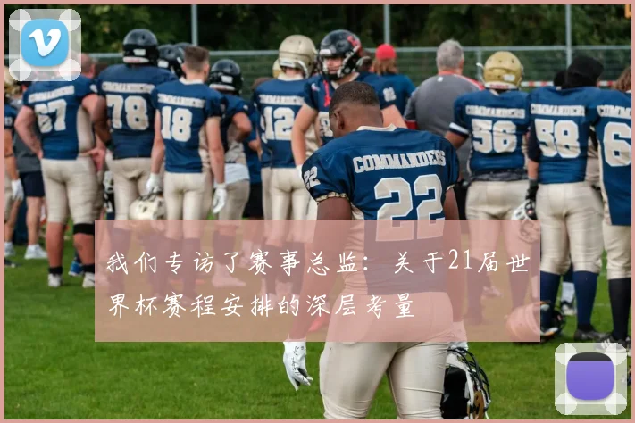 我们专访了赛事总监:关于21届世界杯赛程安排的深层考量