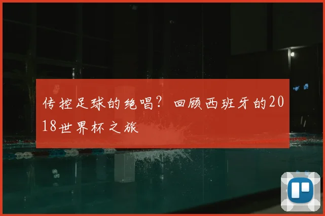 传控足球的绝唱?回顾西班牙的2018世界杯之旅