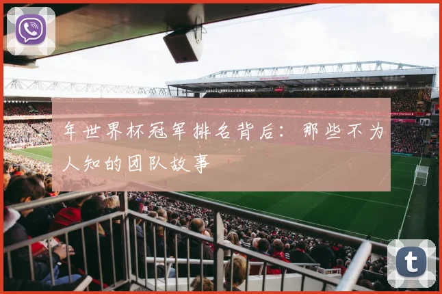 年世界杯冠军排名背后:那些不为人知的团队故事