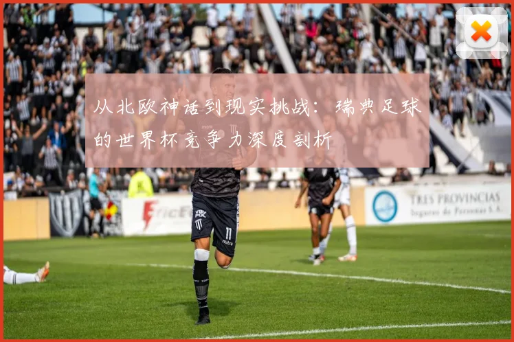 从北欧神话到现实挑战：瑞典足球的世界杯竞争力深度剖析