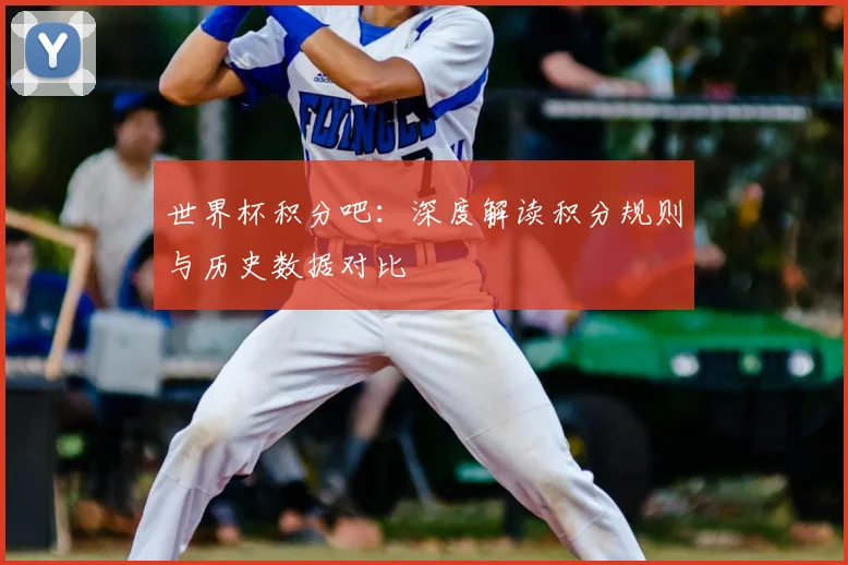 世界杯积分吧：深度解读积分规则与历史数据对比