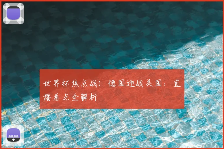世界杯焦点战：德国迎战美国，直播看点全解析