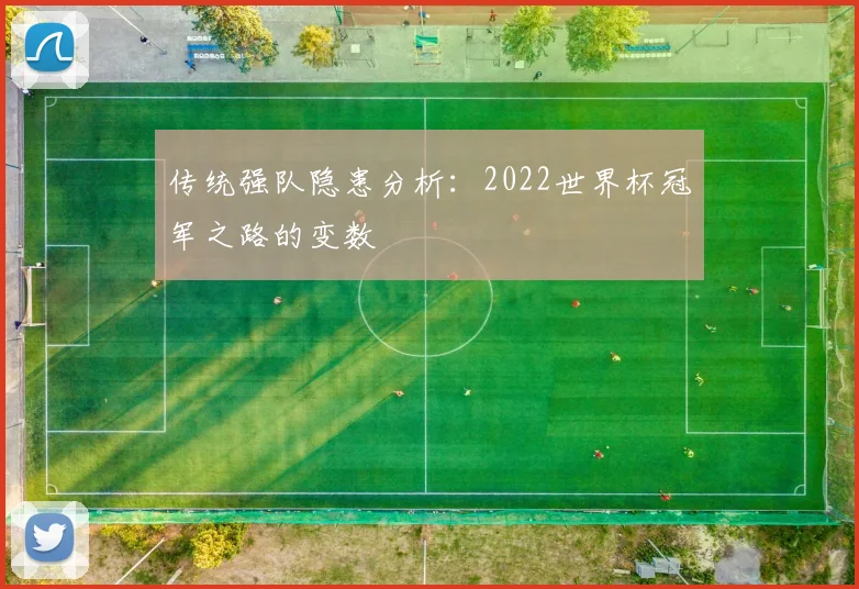 传统强队隐患分析:2022世界杯冠军之路的变数