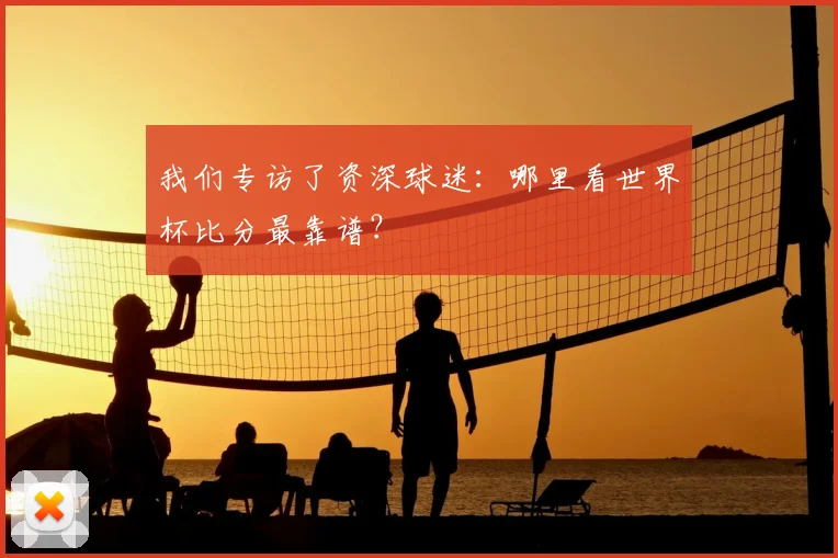 我们专访了资深球迷：哪里看世界杯比分最靠谱？