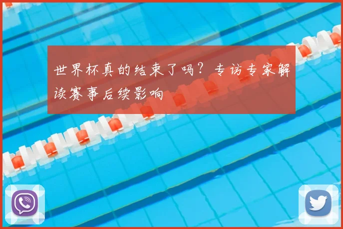 世界杯真的结束了吗?专访专家解读赛事后续影响