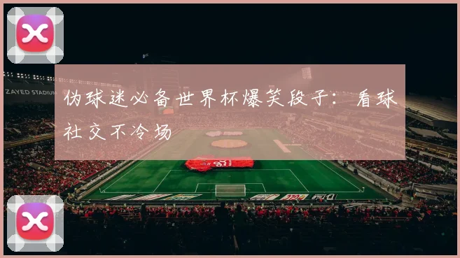 伪球迷必备世界杯爆笑段子:看球社交不冷场