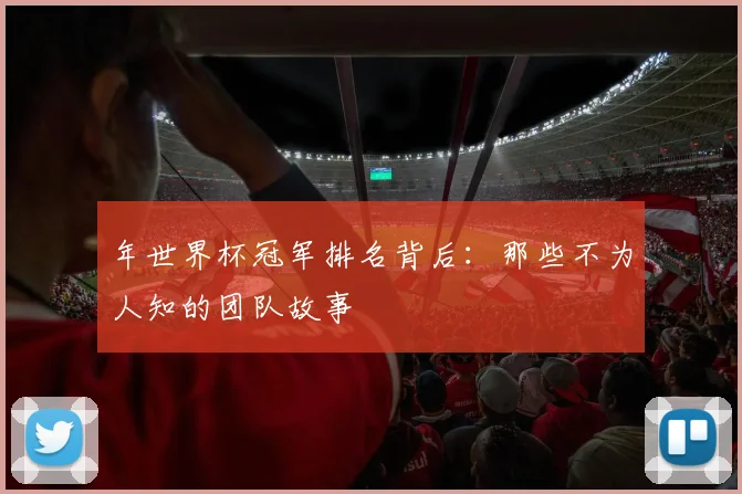 年世界杯冠军排名背后:那些不为人知的团队故事